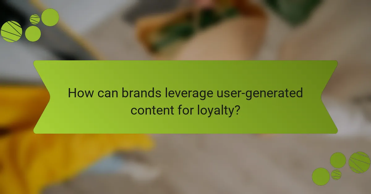 How can brands leverage user-generated content for loyalty?