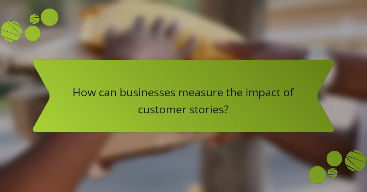 How can businesses measure the impact of customer stories?