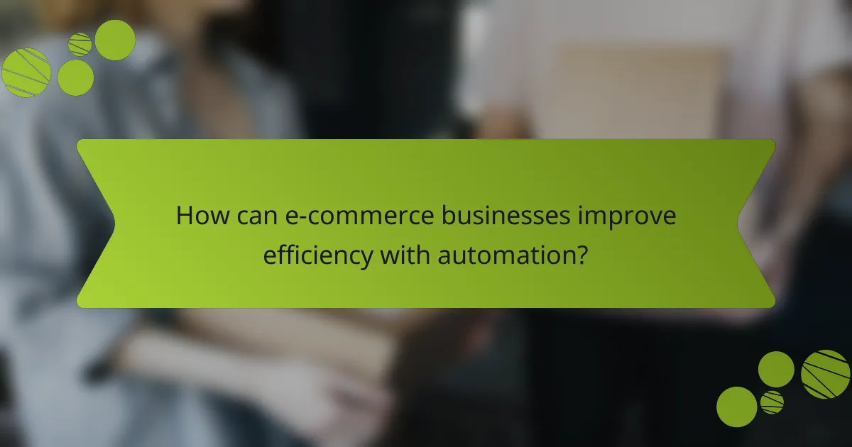 How can e-commerce businesses improve efficiency with automation?