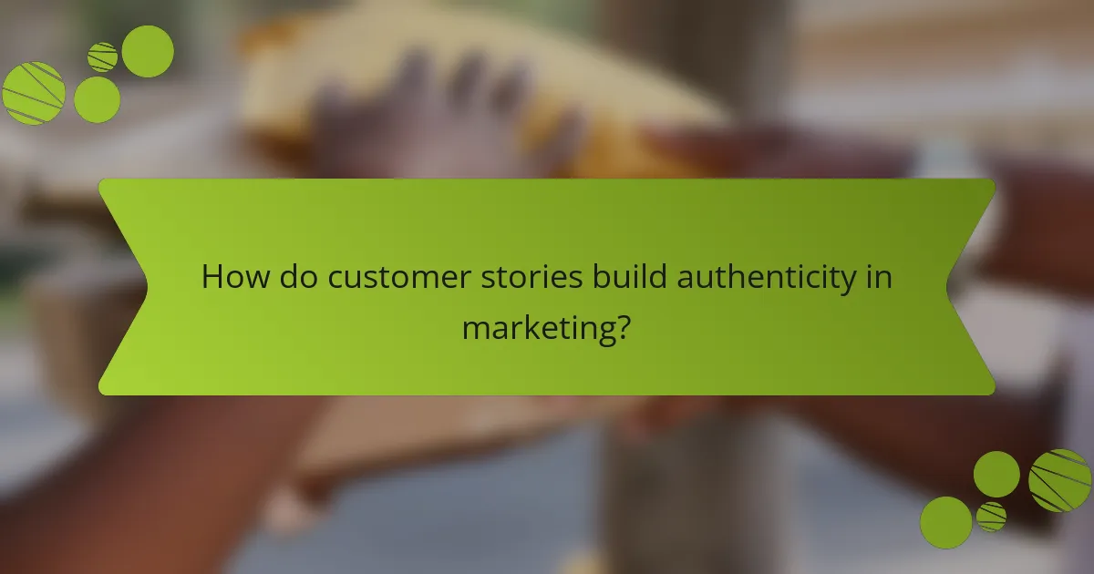 How do customer stories build authenticity in marketing?