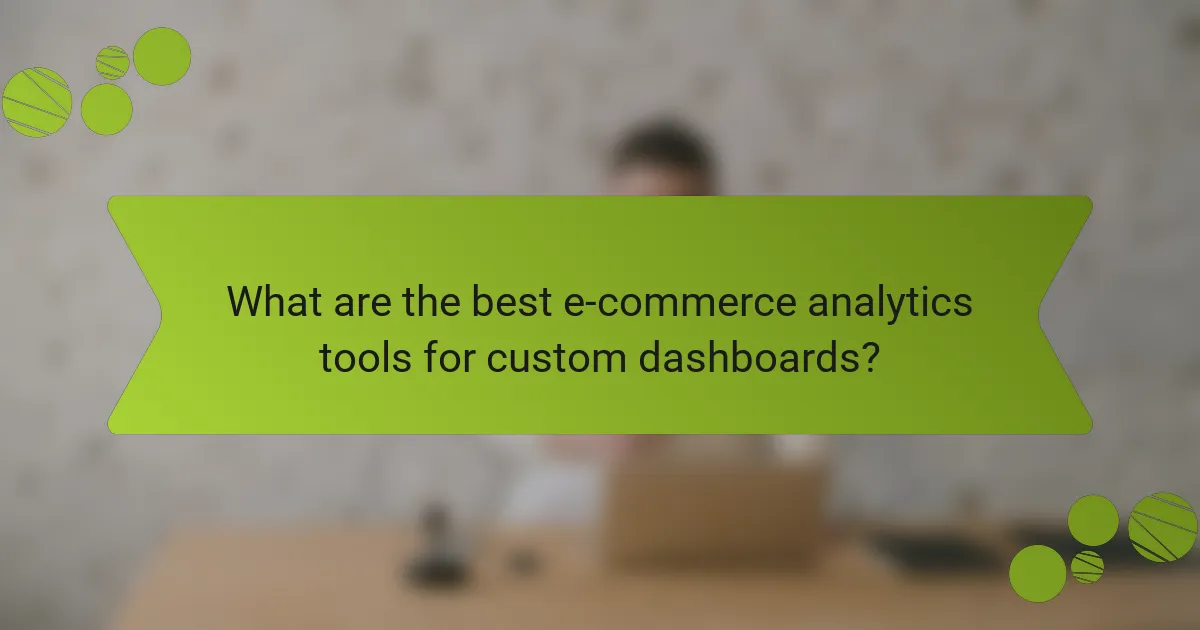 What are the best e-commerce analytics tools for custom dashboards?