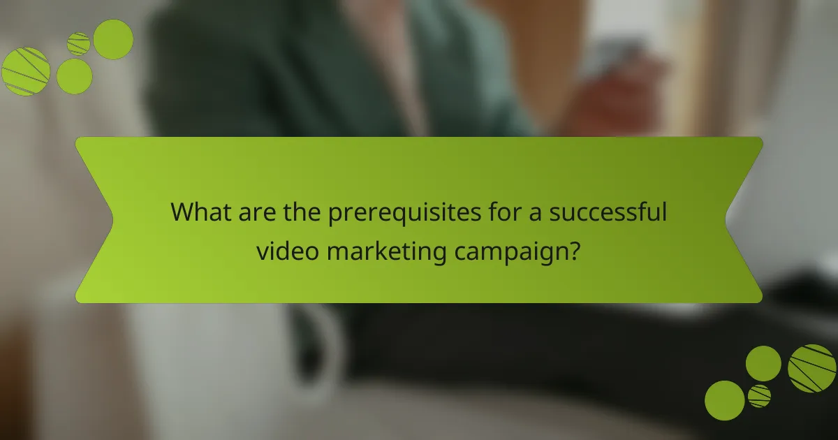What are the prerequisites for a successful video marketing campaign?