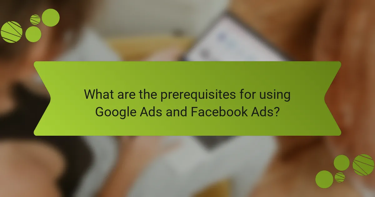 What are the prerequisites for using Google Ads and Facebook Ads?