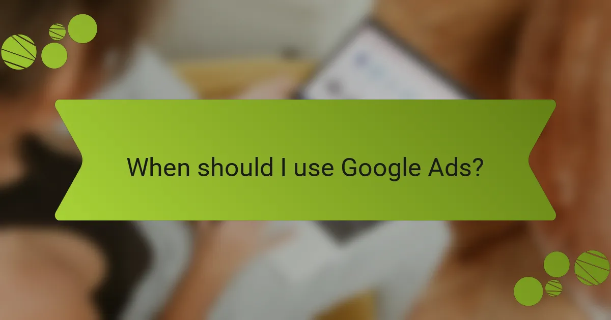 When should I use Google Ads?